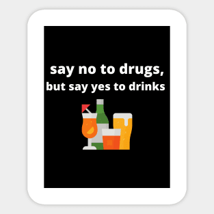 Say no to drugs, but say yes to drinks Sticker